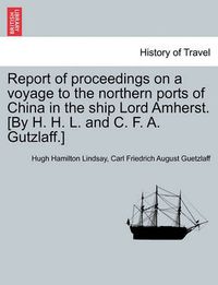 Cover image for Report of Proceedings on a Voyage to the Northern Ports of China in the Ship Lord Amherst. [By H. H. L. and C. F. A. Gutzlaff.]