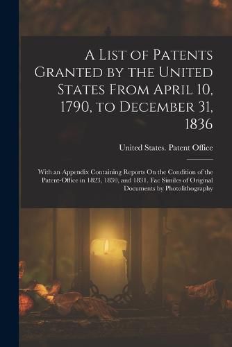 A List of Patents Granted by the United States From April 10, 1790, to December 31, 1836