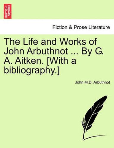 Cover image for The Life and Works of John Arbuthnot ... By G. A. Aitken. [With a bibliography.]