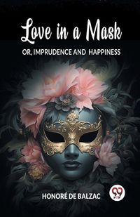 Cover image for Love in a Mask Or, Imprudence and Happiness