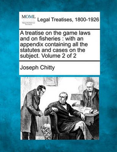 A treatise on the game laws and on fisheries: with an appendix containing all the statutes and cases on the subject. Volume 2 of 2