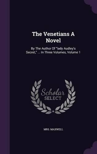 Cover image for The Venetians a Novel: By the Author of Lady Audley's Secret, ... in Three Volumes, Volume 1