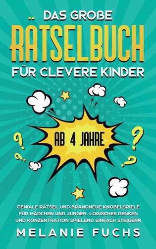 Cover image for Das grosse Ratselbuch fur clevere Kinder (ab 4 Jahre): Geniale Ratsel und brandneue Knobelspiele fur Madchen und Jungen. Logisches Denken und Konzentration spielend einfach steigern