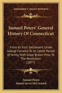 Cover image for Samuel Peters' General History of Connecticut: From Its First Settlement Under George Fenwick to Its Latest Period of Amity with Great Britain Prior to the Revolution (1877)