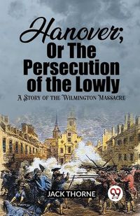 Cover image for Hanover; Or The Persecution of the Lowly A Story of the Wilmington Massacre