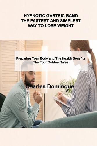 Cover image for Hypnotic Gastric Band the Fastest and Simplest Way to Lose Weight: Preparing Your Body and The Health Benefits The Four Golden Rules