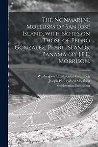 Cover image for The Nonmarine Mollusks of San Jose Island, With Notes on Those of Pedro Gonzalez, Pearl Islands, Panama /by J.P.E. Morrison.