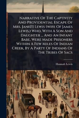 Cover image for Narrative Of The Captivity And Providential Escape Of Mrs. Jane[!] Lewis (wife Of James Lewis, ) Who, With A Son And Daughter ... And An Infant Babe, Were Made Prisoners Within A Few Miles Of Indian Creek, By A Party Of Indians Of The Tribes Of Sacs