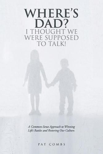 Cover image for Where's Dad? I Thought We Were Supposed to Talk!: A Common-Sense Approach to Winning Life's Battles and Restoring Our Culture.