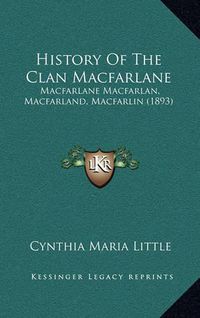 Cover image for History of the Clan MacFarlane: MacFarlane Macfarlan, Macfarland, Macfarlin (1893)