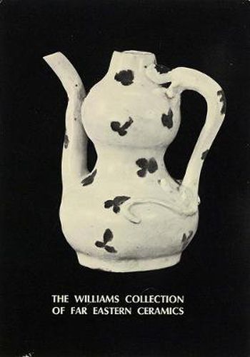 The Williams Collection of Far Eastern Ceramics: Chinese, Siamese, and Annamese Ceramic Ware Selected from the Collection of Justice and Mrs. G. Mennen Williams in the University of Michigan Museum of Anthropology