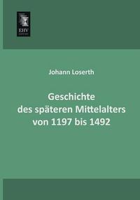 Cover image for Geschichte Des Spateren Mittelalters Von 1197 Bis 1492