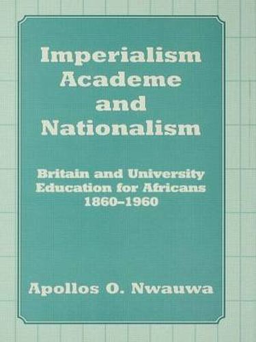 Cover image for Imperialism, Academe and Nationalism: Britain and University Education for Africans 1860-1960