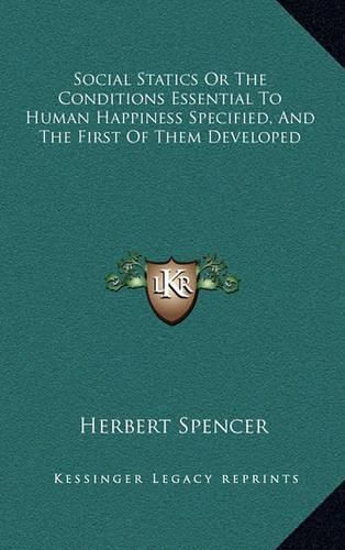 Cover image for Social Statics or the Conditions Essential to Human Happiness Specified, and the First of Them Developed