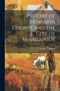 Cover image for History of Hennepin County and the City of Minneapolis