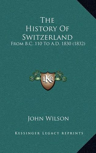 Cover image for The History of Switzerland: From B.C. 110 to A.D. 1830 (1832)