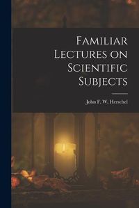 Cover image for Familiar Lectures on Scientific Subjects