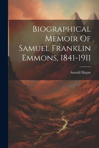 Cover image for Biographical Memoir Of Samuel Franklin Emmons, 1841-1911