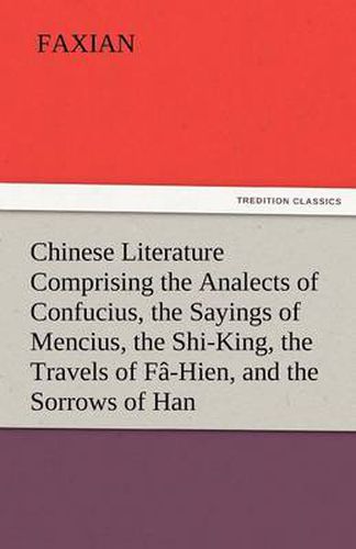 Cover image for Chinese Literature Comprising the Analects of Confucius, the Sayings of Mencius, the Shi-King, the Travels of Fa-Hien, and the Sorrows of Han