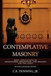 Cover image for Contemplative Masonry: Basic Applications of Mindfulness, Meditation, and Imagery for the Craft (Revised & Expanded Edition)