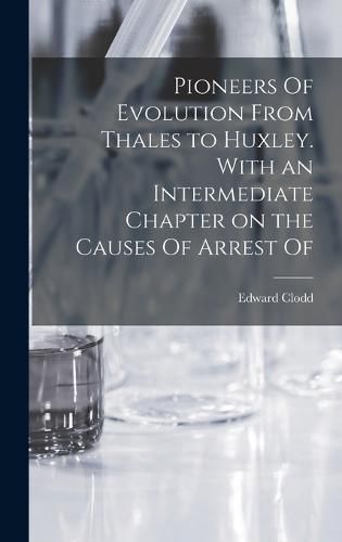 Cover image for Pioneers Of Evolution From Thales to Huxley. With an Intermediate Chapter on the Causes Of Arrest Of