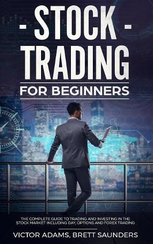 Cover image for Stock Trading for Beginners: The Complete Guide to Trading and Investing in the Stock Market Including Day, Options and Forex Trading