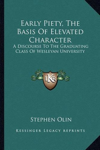 Early Piety, the Basis of Elevated Character: A Discourse to the Graduating Class of Wesleyan University