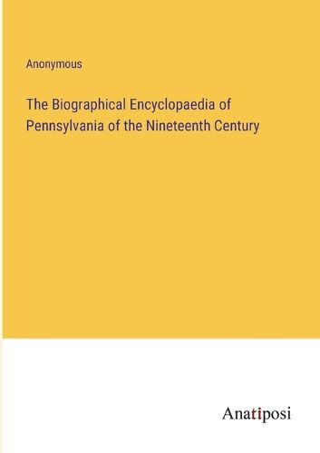 Cover image for The Biographical Encyclopaedia of Pennsylvania of the Nineteenth Century