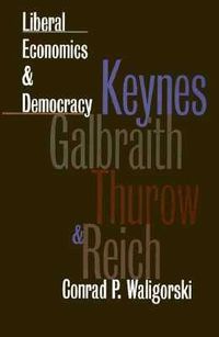 Cover image for Liberal Economics and Democracy: Keynes, Galbraith, Thurow and Reich