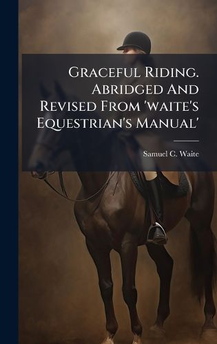 Cover image for Graceful Riding. Abridged And Revised From 'waite's Equestrian's Manual'