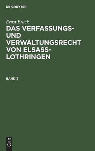 Ernst Bruck: Das Verfassungs- Und Verwaltungsrecht Von Elsass-Lothringen. Band 3