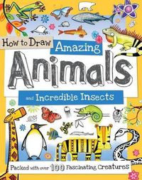 Cover image for How to Draw Amazing Animals and Incredible Insects: Packed with Over 100 Fascinating Animals