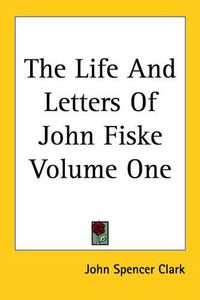 Cover image for The Life And Letters Of John Fiske Volume One