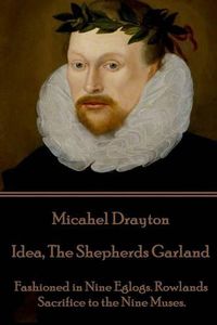 Cover image for Michael Drayton - Idea, The Shepherds Garland: Fashioned in Nine Eglogs. Rowlands Sacrifice to the Nine Muses.