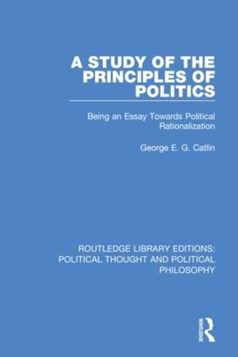 Cover image for A Study of the Principles of Politics: Being an Essay Towards Political Rationalization