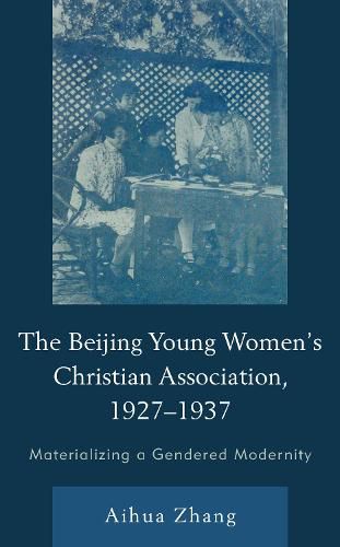 Cover image for The Beijing Young Women's Christian Association, 1927-1937: Materializing a Gendered Modernity