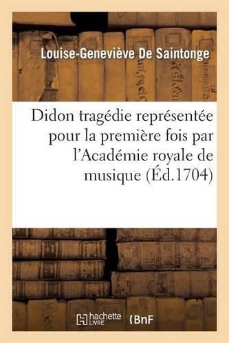 Didon Tragedie Representee Pour La Premiere Fois Par l'Academie Royale de Musique: Onzieme Septembre 1693 Remise Au Theatre Le Dix-Huitieme Juillet 1704