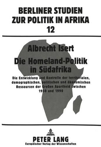 Cover image for Die Homeland-Politik in Suedafrika: Die Entwicklung Und Kontrolle Der Territorialen, Demographischen, Politischen Und Oekonomischen Ressourcen Der Grossen Apartheid Zwischen 1950 Und 1990