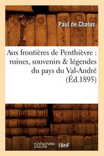 Cover image for Aux Frontieres de Penthievre: Ruines, Souvenirs & Legendes Du Pays Du Val-Andre (Ed.1895)