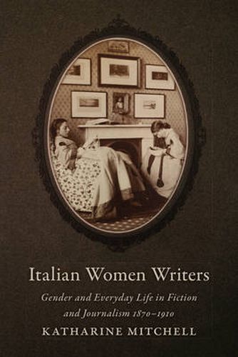 Cover image for Italian Women Writers: Gender and Everyday Life in Fiction and Journalism, 1870-1910