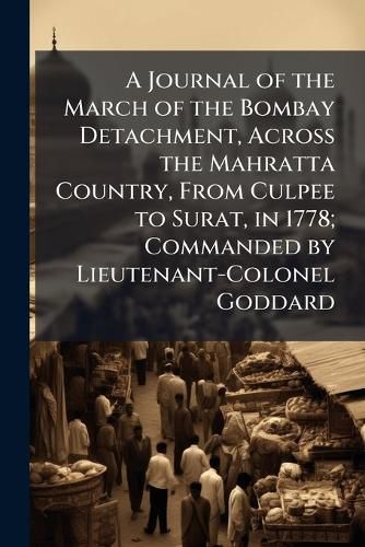 Cover image for A Journal of the March of the Bombay Detachment, Across the Mahratta Country, From Culpee to Surat, in 1778; Commanded by Lieutenant-Colonel Goddard