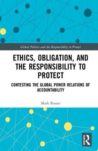 Cover image for Ethics, Obligation, and the Responsibility to Protect: Contesting the Global Power Relations of Accountability