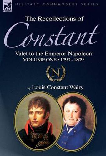 Cover image for The Recollections of Constant, Valet to the Emperor Napoleon Volume 1: 1790 - 1809