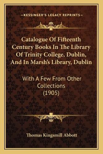 Cover image for Catalogue of Fifteenth Century Books in the Library of Trinity College, Dublin, and in Marshacentsa -A Centss Library, Dublin: With a Few from Other Collections (1905)