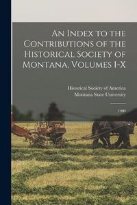 Cover image for An Index to the Contributions of the Historical Society of Montana, Volumes I-X