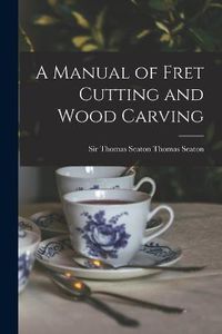 Cover image for A Manual of Fret Cutting and Wood Carving