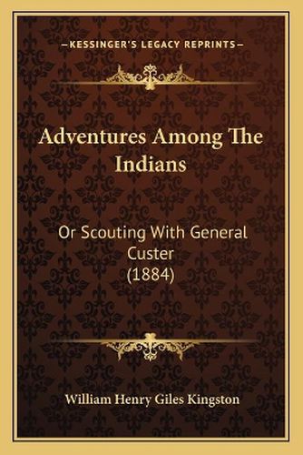 Cover image for Adventures Among the Indians: Or Scouting with General Custer (1884)