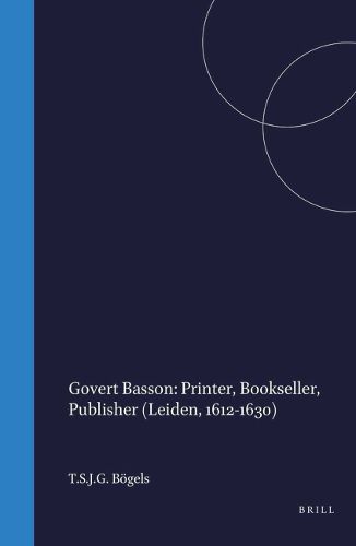 Cover image for Govert Basson: Printer, Bookseller, Publisher (Leiden, 1612-1630)