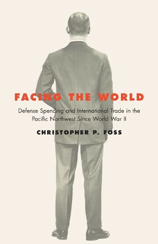 Cover image for Facing the World: Defense Spending and International Trade in the Pacific Northwest Since World War II