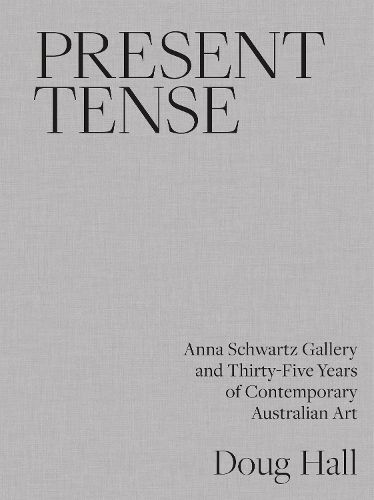 Cover image for Present Tense: Anna Schwartz Gallery and Thirty-Five Years of Contemporary Australian Art